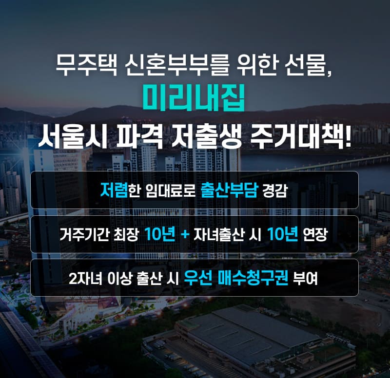 무주택 신혼부부를 위한 선물, 미리내집 서울시 파격 저출생 주거대책! 저렴한 임대료로 출산부담 경감, 거주기간 최장 10년 + 자녀출산 시 10년 연장, 2자녀 이상 출산 시 우선 매수청구권 부여