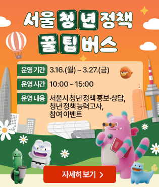서울청년정책 꿀팁버스 운영기간: 3.16.(월) ~ 3.27.(금) 운영 시간: 10:00 ~ 15:00 *운영내용: 서울시 청년 정책 홍보 상담, 청년 정책 능력고사, 참여 이벤트 자세히 보기